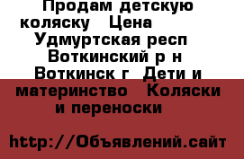 Продам детскую коляску › Цена ­ 3 500 - Удмуртская респ., Воткинский р-н, Воткинск г. Дети и материнство » Коляски и переноски   